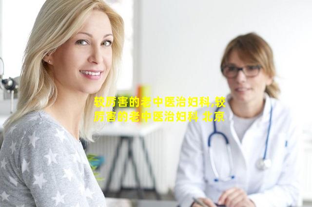 较厉害的老中医治妇科,较厉害的老中医治妇科 北京